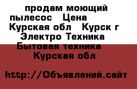 продам моющий пылесос › Цена ­ 8 000 - Курская обл., Курск г. Электро-Техника » Бытовая техника   . Курская обл.